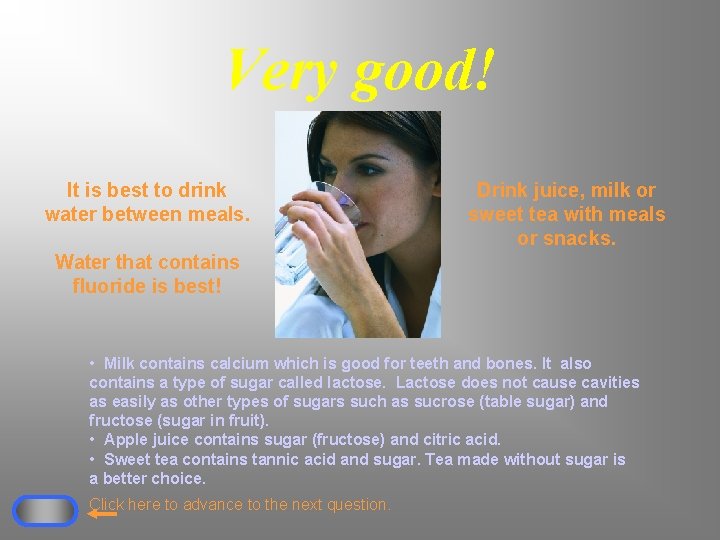 Very good! It is best to drink water between meals. Drink juice, milk or