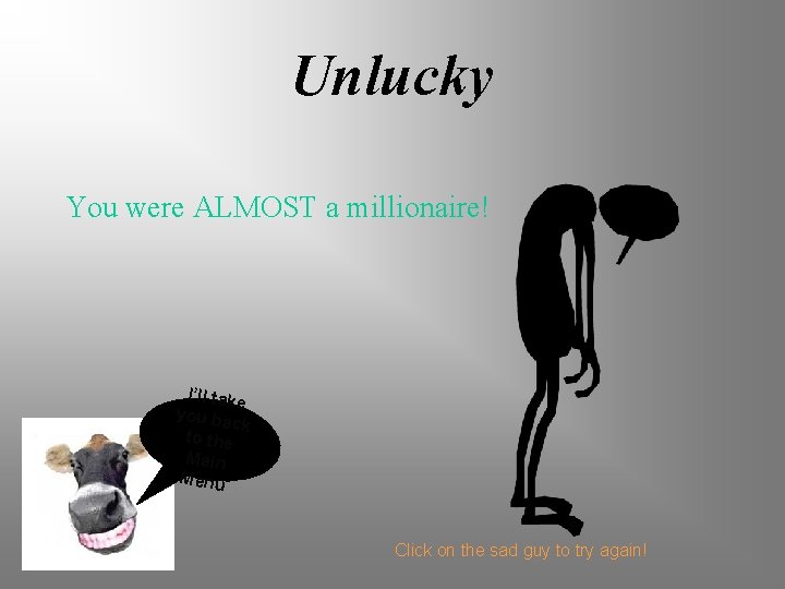Unlucky You were ALMOST a millionaire! I’ll take you ba ck to the Main
