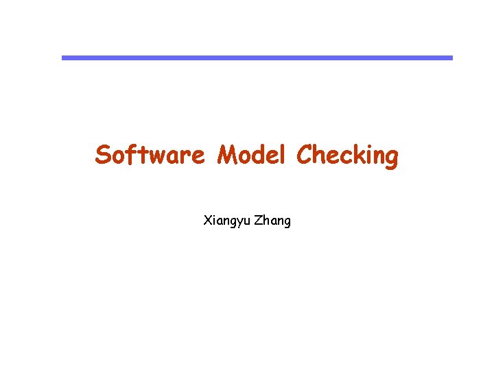 Software Model Checking Xiangyu Zhang 