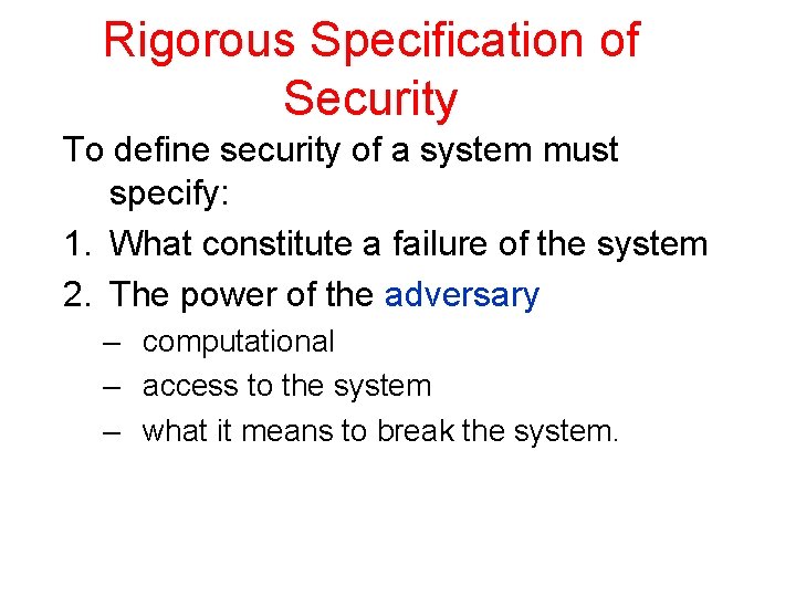 Rigorous Specification of Security To define security of a system must specify: 1. What