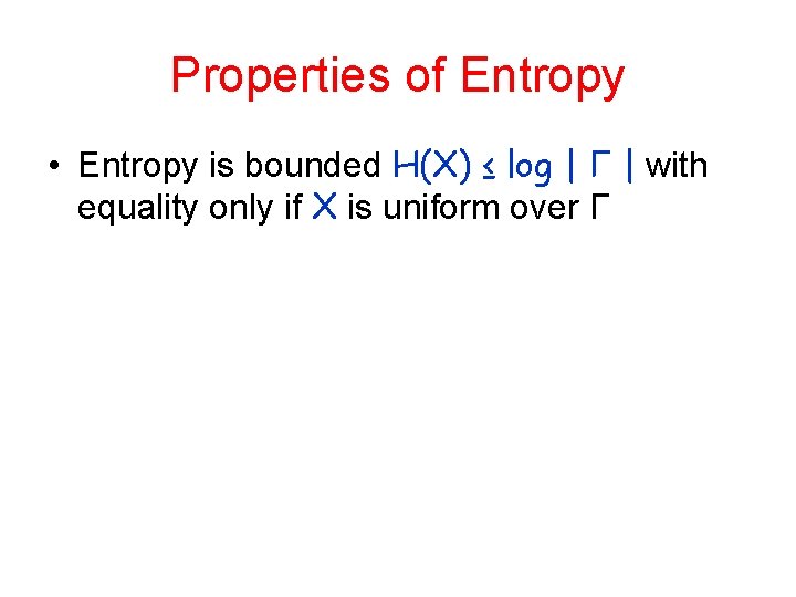 Properties of Entropy • Entropy is bounded H(X) ≤ log | Γ | with