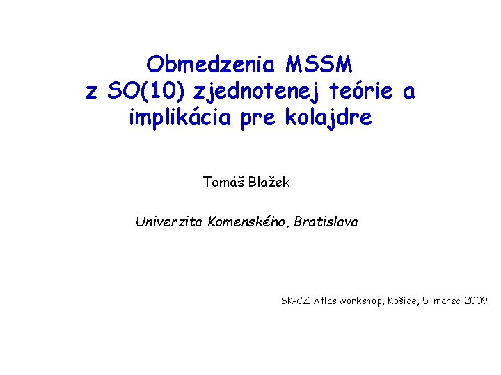 Obmedzenia MSSM z SO(10) zjednotenej teórie a implikácia pre kolajdre Tomáš Blažek Univerzita Komenského,