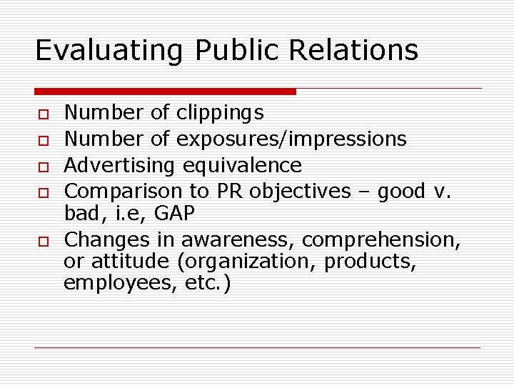 Evaluating Public Relations o o o Number of clippings Number of exposures/impressions Advertising equivalence Evaluating Public Relations o o o Number of clippings Number of exposures/impressions Advertising equivalence