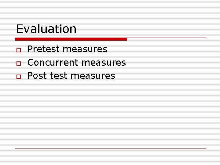 Evaluation o o o Pretest measures Concurrent measures Post test measures Evaluation o o o Pretest measures Concurrent measures Post test measures
