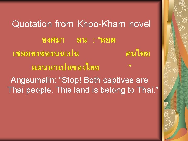 Quotation from Khoo-Kham novel องศมา ลน : “หยด เชลยทงสองนนเปน คนไทย แผนนกเปนของไทย ” Angsumalin: “Stop!