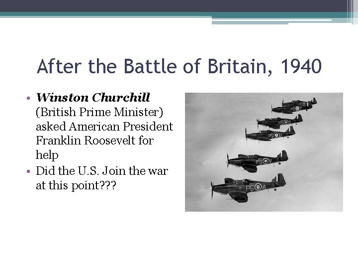 After the Battle of Britain, 1940 • Winston Churchill (British Prime Minister) asked American