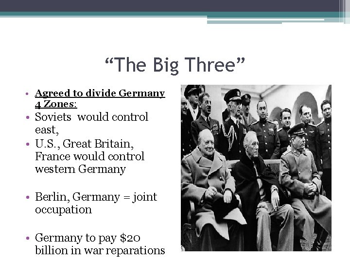 “The Big Three” • Agreed to divide Germany 4 Zones: • Soviets would control