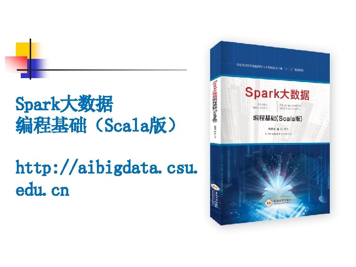 Spark大数据 编程基础（Scala版） http: //aibigdata. csu. edu. cn 