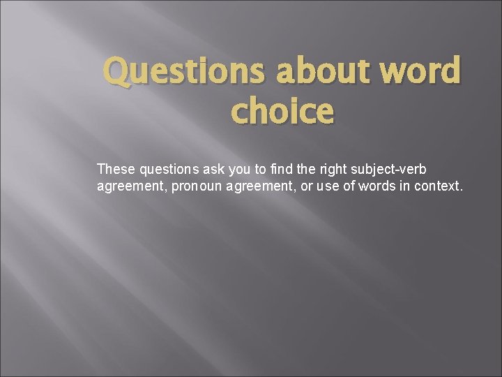 Questions about word choice These questions ask you to find the right subject-verb agreement,