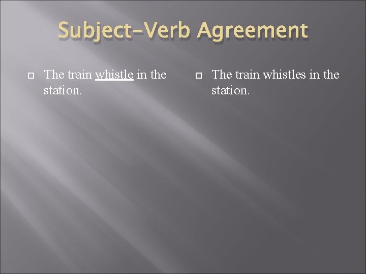 Subject-Verb Agreement The train whistle in the station. The train whistles in the station.