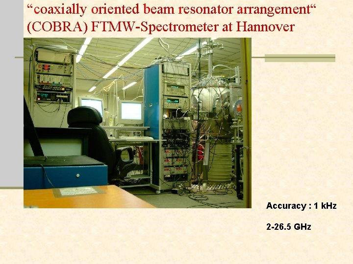 “coaxially oriented beam resonator arrangement“ (COBRA) FTMW-Spectrometer at Hannover Accuracy : 1 k. Hz