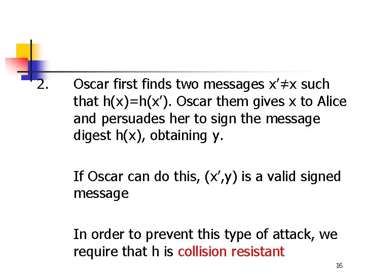 2. Oscar first finds two messages x’≠x such that h(x)=h(x’). Oscar them gives x 2. Oscar first finds two messages x’≠x such that h(x)=h(x’). Oscar them gives x