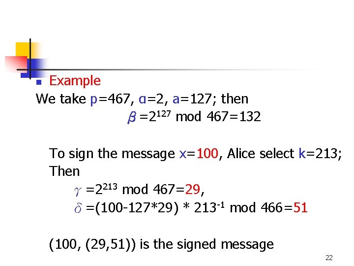 Example We take p=467, α=2, a=127; then β=2127 mod 467=132 n To sign the Example We take p=467, α=2, a=127; then β=2127 mod 467=132 n To sign the
