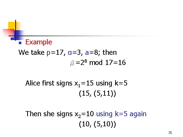 Example We take p=17, α=3, a=8; then β=28 mod 17=16 n Alice first signs Example We take p=17, α=3, a=8; then β=28 mod 17=16 n Alice first signs