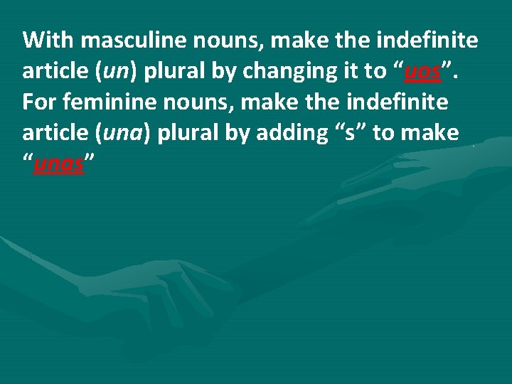 With masculine nouns, make the indefinite article (un) plural by changing it to “uos”.