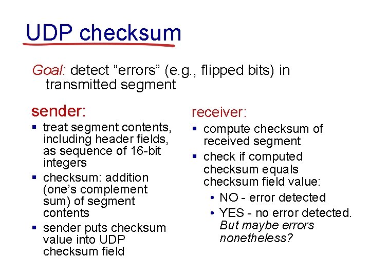 UDP checksum Goal: detect “errors” (e. g. , flipped bits) in transmitted segment sender: