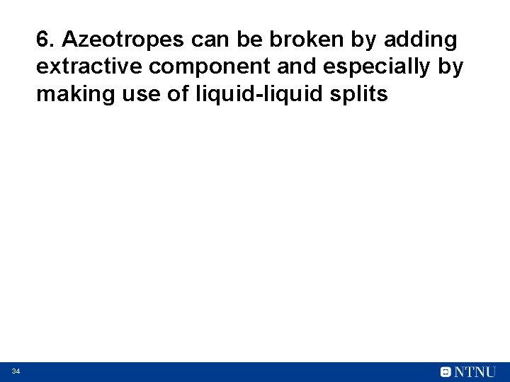 6. Azeotropes can be broken by adding extractive component and especially by making use