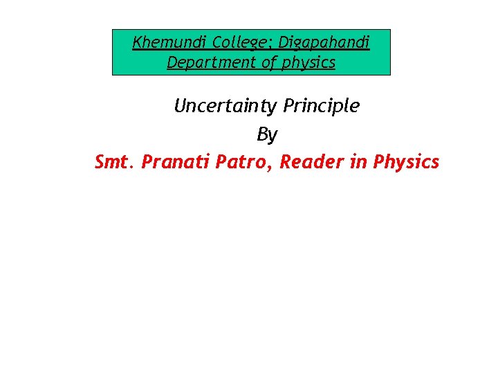 Khemundi College; Digapahandi Department of physics Uncertainty Principle By Smt. Pranati Patro, Reader in