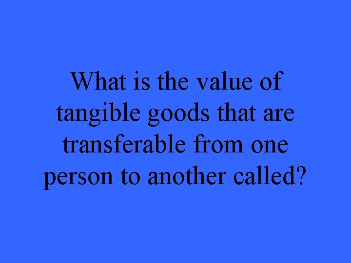 What is the value of tangible goods that are transferable from one person to