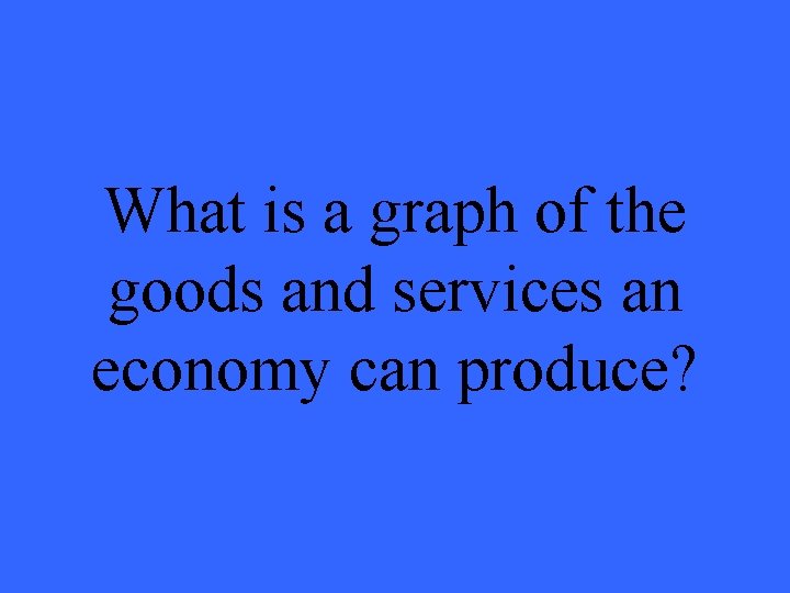 What is a graph of the goods and services an economy can produce? 