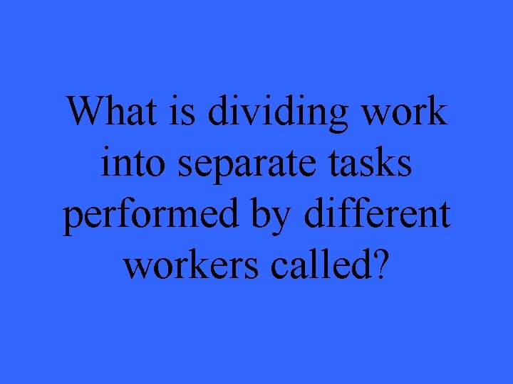 What is dividing work into separate tasks performed by different workers called? 