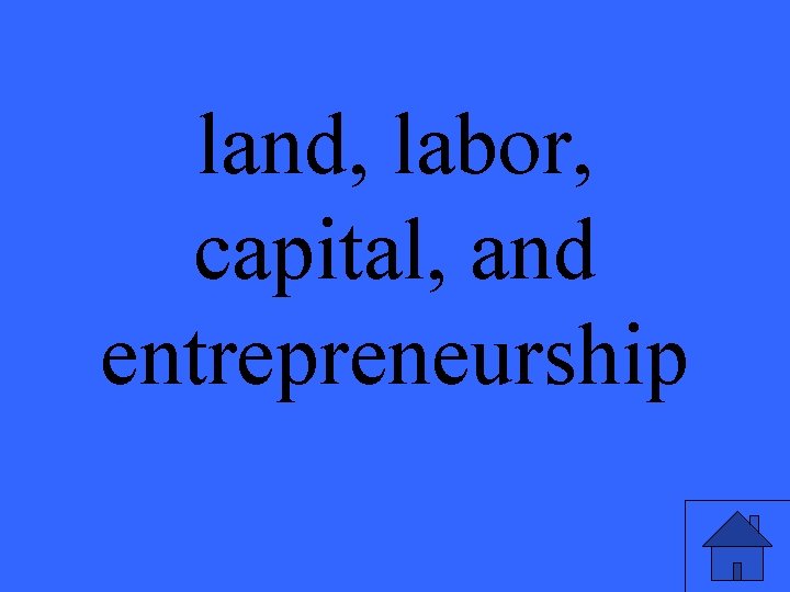 land, labor, capital, and entrepreneurship 