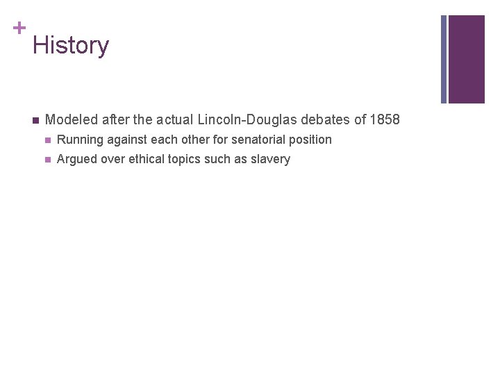 + History n Modeled after the actual Lincoln-Douglas debates of 1858 n Running against