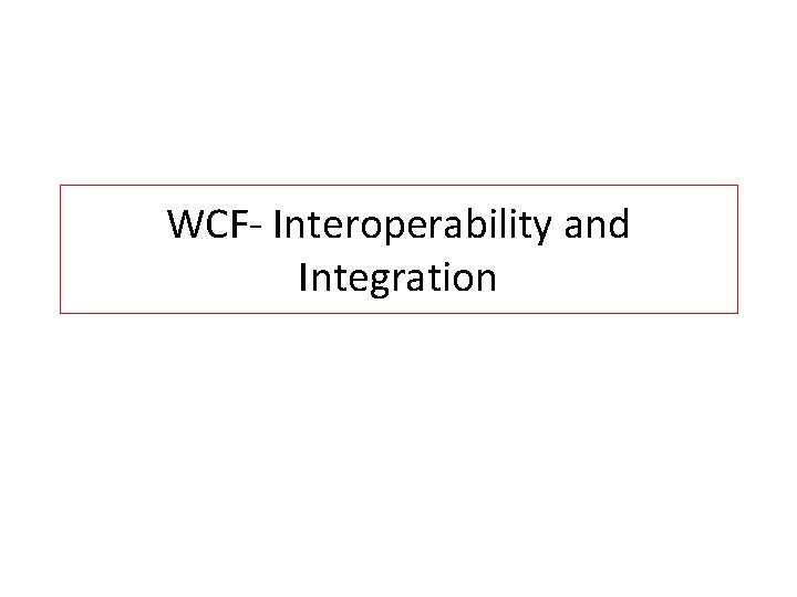 WCF- Interoperability and Integration WCF- Interoperability and Integration