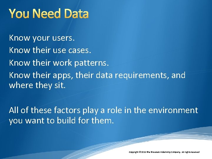 You Need Data Know your users. Know their use cases. Know their work patterns.