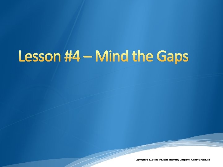 Lesson #4 – Mind the Gaps Copyright © 2015 The Travelers Indemnity Company. All