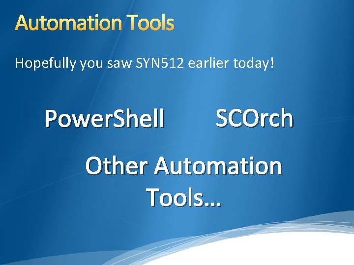 Automation Tools Hopefully you saw SYN 512 earlier today! Power. Shell SCOrch Other Automation