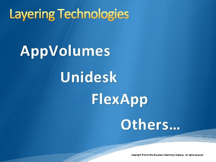 Layering Technologies App. Volumes Unidesk Flex. App Others… Copyright © 2015 The Travelers Indemnity