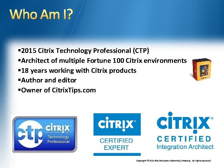 Who Am I? § 2015 Citrix Technology Professional (CTP) §Architect of multiple Fortune 100