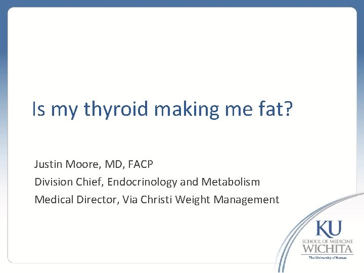 Is my thyroid making me fat? Justin Moore, MD, FACP Division Chief, Endocrinology and