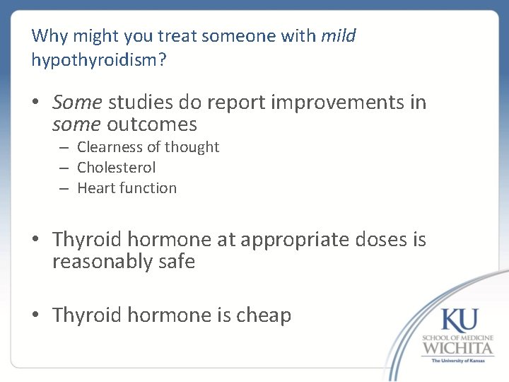 Why might you treat someone with mild hypothyroidism? • Some studies do report improvements