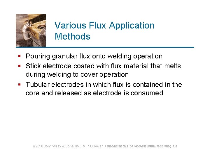 Various Flux Application Methods § Pouring granular flux onto welding operation § Stick electrode