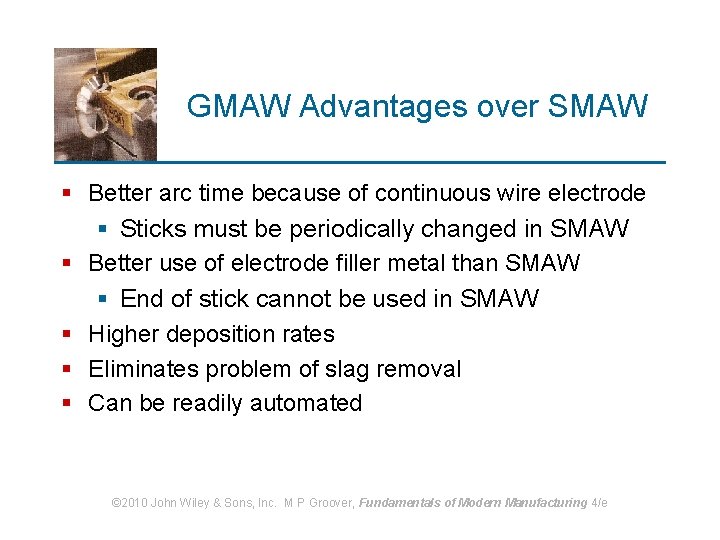 GMAW Advantages over SMAW § Better arc time because of continuous wire electrode §