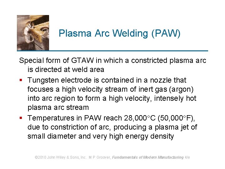 Plasma Arc Welding (PAW) Special form of GTAW in which a constricted plasma arc