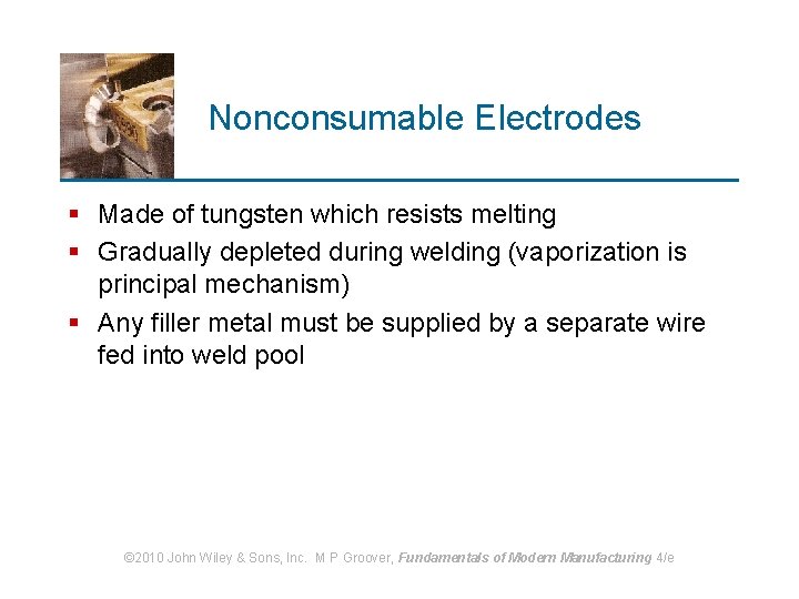 Nonconsumable Electrodes § Made of tungsten which resists melting § Gradually depleted during welding