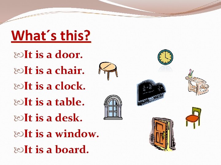 What´s this? It is a door. It is a chair. It is a clock.