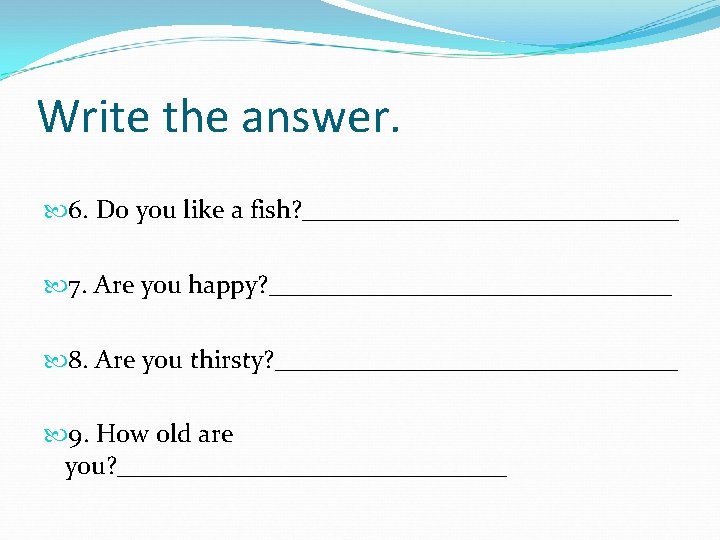 Write the answer. 6. Do you like a fish? _______________ 7. Are you happy?