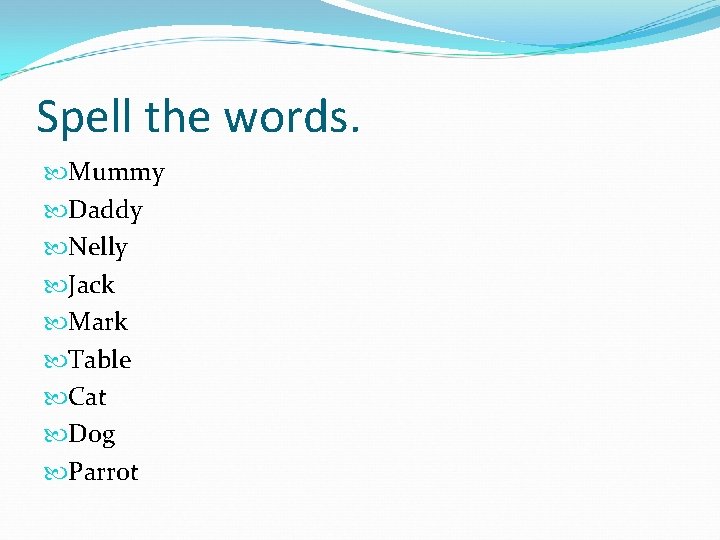 Spell the words. Mummy Daddy Nelly Jack Mark Table Cat Dog Parrot 