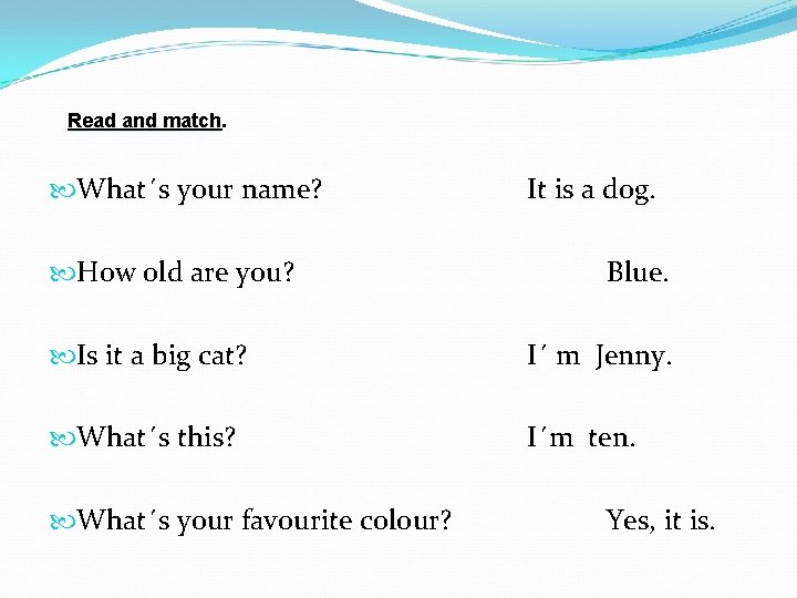Read and match What´s your name? How old are you? It is a dog.