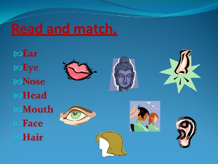 Read and match. Ear Eye Nose Head Mouth Face Hair 