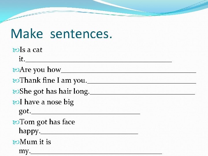 Make sentences. Is a cat it. ____________________ Are you how__________________ Thank fine I am