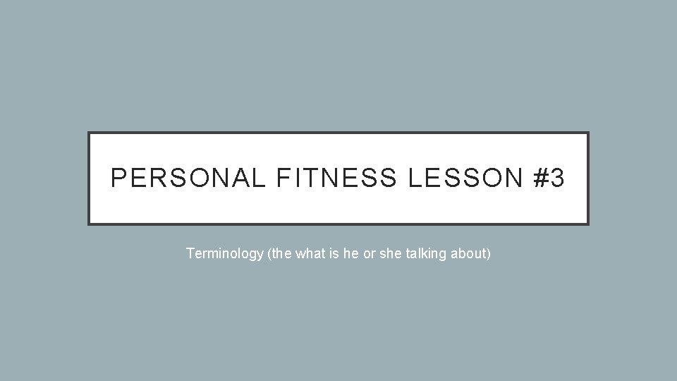 PERSONAL FITNESS LESSON #3 Terminology (the what is he or she talking about) 