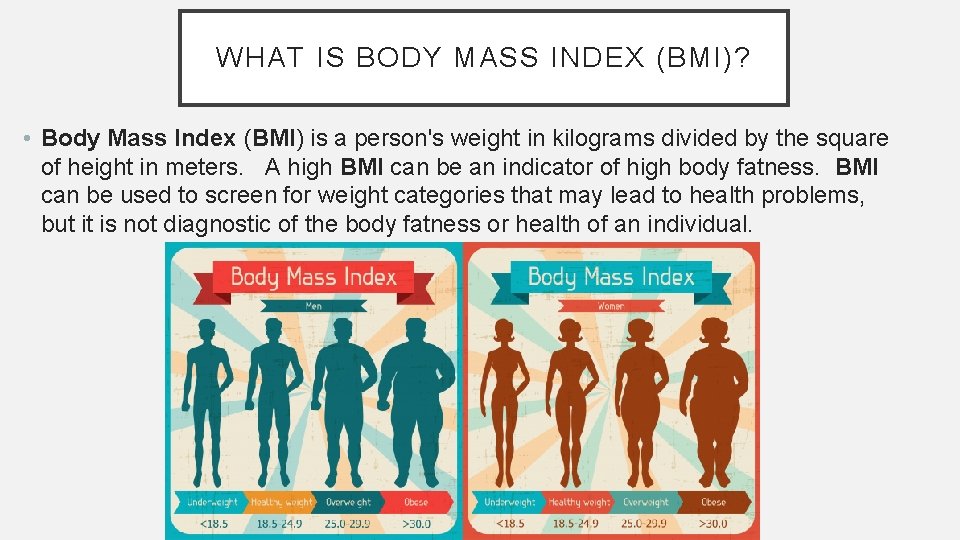 WHAT IS BODY MASS INDEX (BMI)? • Body Mass Index (BMI) is a person's
