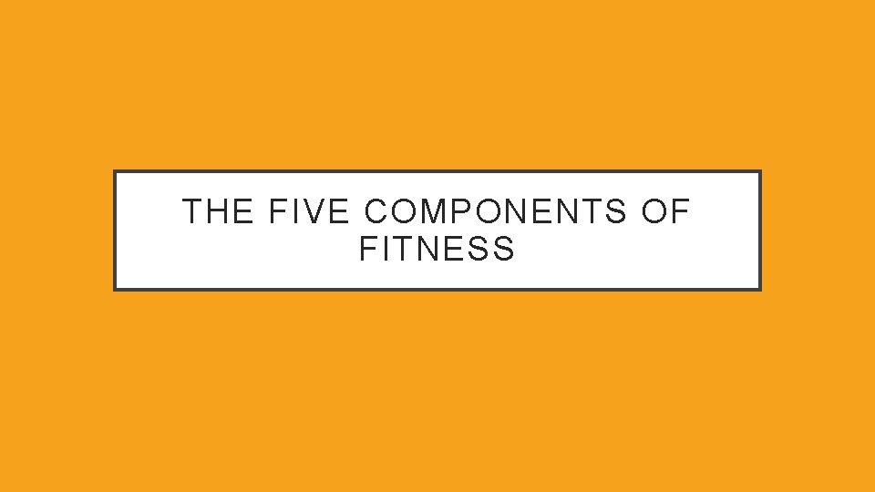 THE FIVE COMPONENTS OF FITNESS 