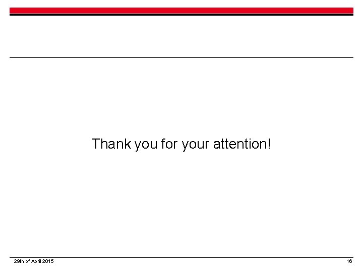 Thank you for your attention! 29 th of April 2015 16 