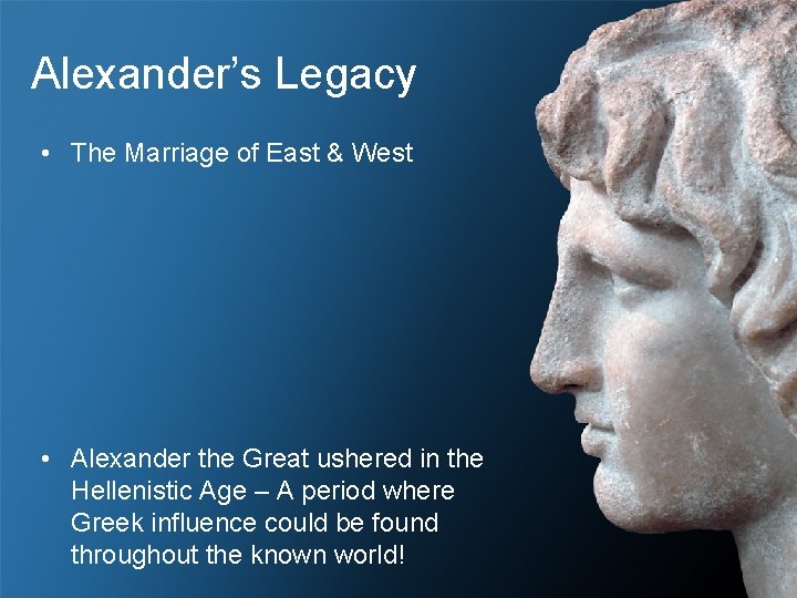 Alexander’s Legacy • The Marriage of East & West • Alexander the Great ushered